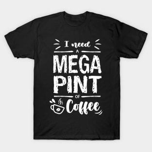 I need a MEGA PINT of Coffee T-Shirt